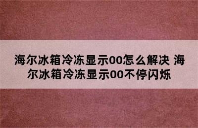 海尔冰箱冷冻显示00怎么解决 海尔冰箱冷冻显示00不停闪烁